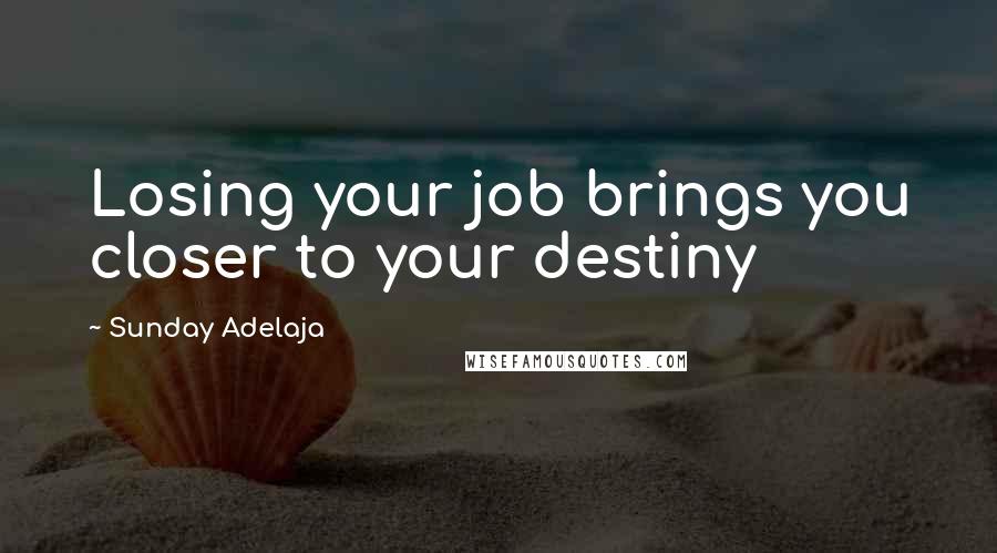 Sunday Adelaja Quotes: Losing your job brings you closer to your destiny