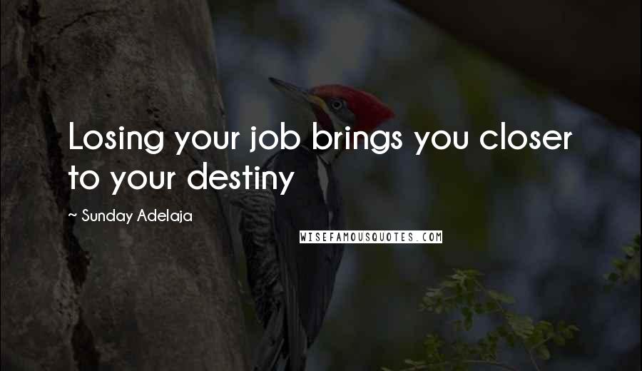 Sunday Adelaja Quotes: Losing your job brings you closer to your destiny