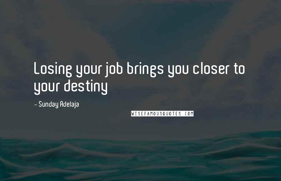 Sunday Adelaja Quotes: Losing your job brings you closer to your destiny