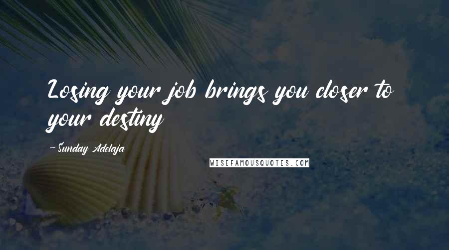 Sunday Adelaja Quotes: Losing your job brings you closer to your destiny