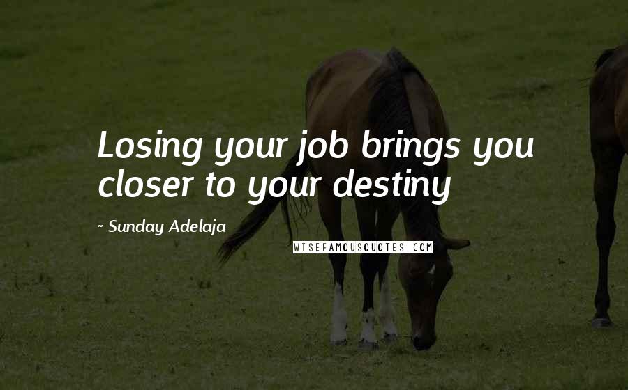 Sunday Adelaja Quotes: Losing your job brings you closer to your destiny