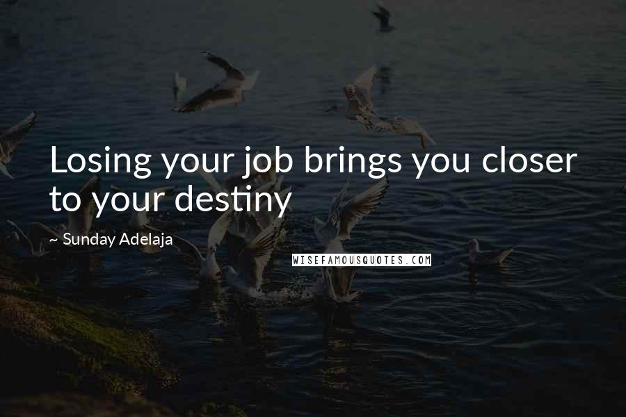 Sunday Adelaja Quotes: Losing your job brings you closer to your destiny