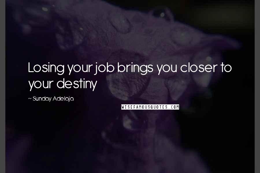 Sunday Adelaja Quotes: Losing your job brings you closer to your destiny