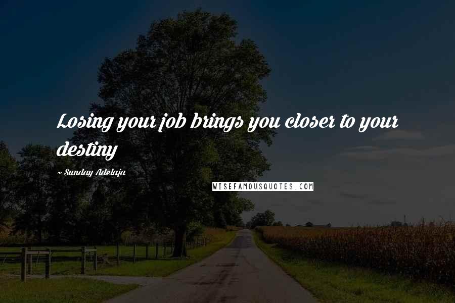 Sunday Adelaja Quotes: Losing your job brings you closer to your destiny