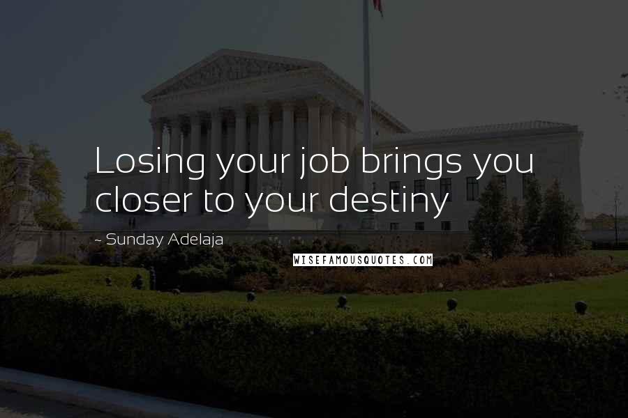 Sunday Adelaja Quotes: Losing your job brings you closer to your destiny