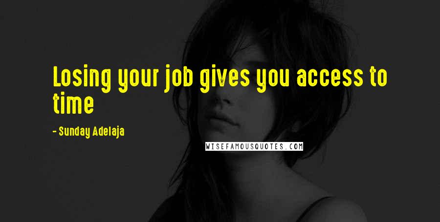 Sunday Adelaja Quotes: Losing your job gives you access to time