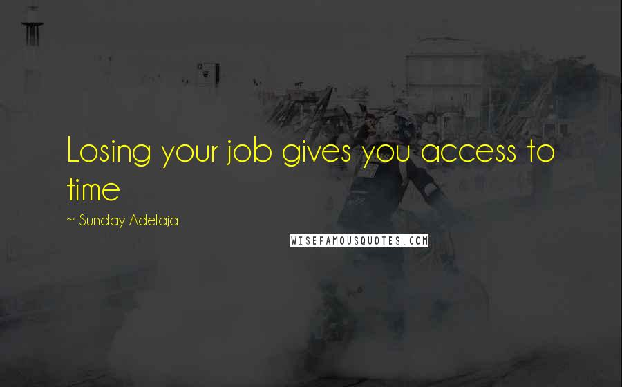 Sunday Adelaja Quotes: Losing your job gives you access to time