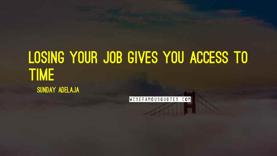 Sunday Adelaja Quotes: Losing your job gives you access to time