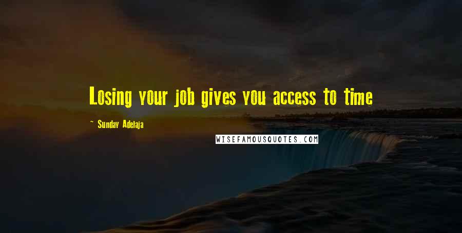 Sunday Adelaja Quotes: Losing your job gives you access to time