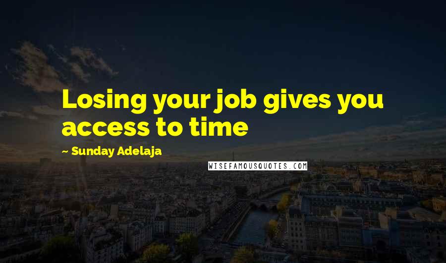 Sunday Adelaja Quotes: Losing your job gives you access to time