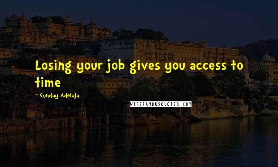 Sunday Adelaja Quotes: Losing your job gives you access to time