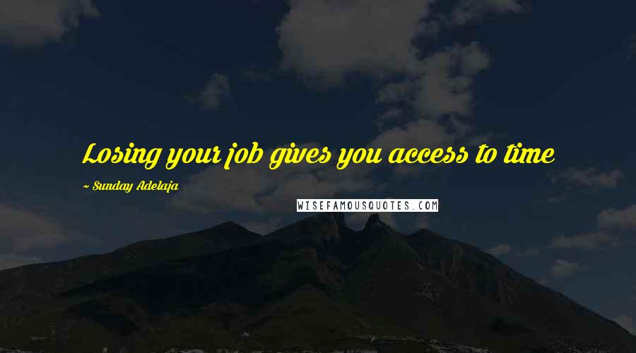 Sunday Adelaja Quotes: Losing your job gives you access to time