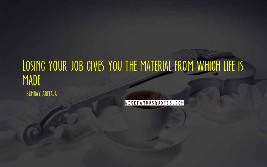 Sunday Adelaja Quotes: Losing your job gives you the material from which life is made
