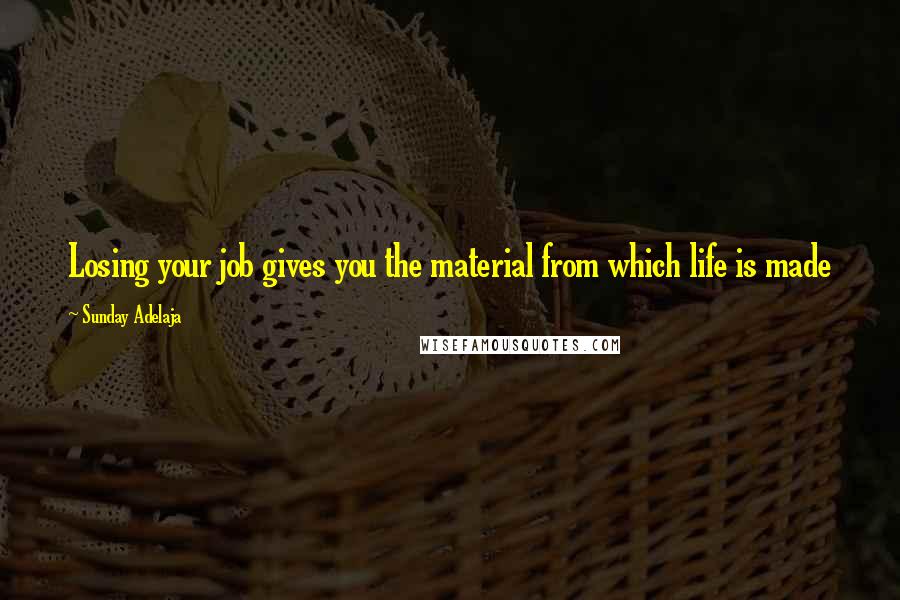 Sunday Adelaja Quotes: Losing your job gives you the material from which life is made
