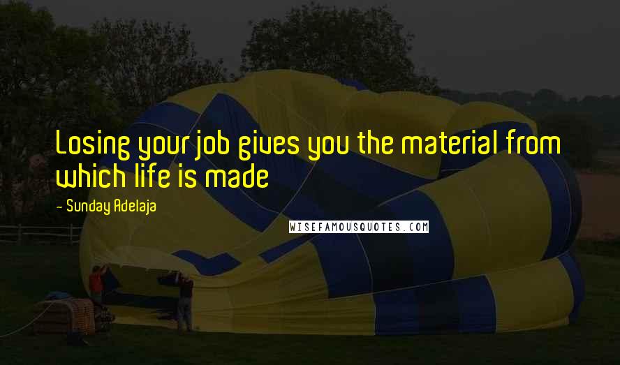 Sunday Adelaja Quotes: Losing your job gives you the material from which life is made