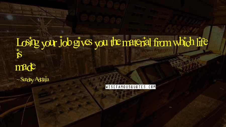 Sunday Adelaja Quotes: Losing your job gives you the material from which life is made