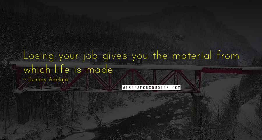 Sunday Adelaja Quotes: Losing your job gives you the material from which life is made