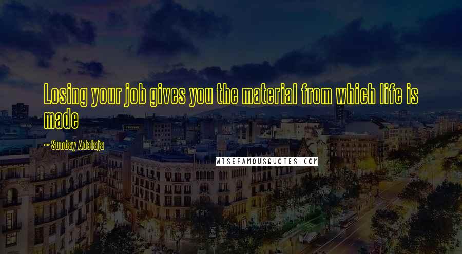 Sunday Adelaja Quotes: Losing your job gives you the material from which life is made