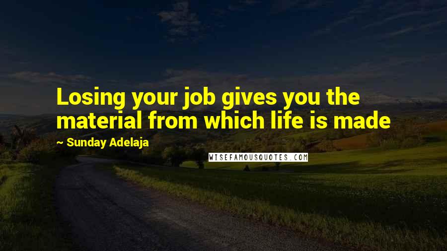 Sunday Adelaja Quotes: Losing your job gives you the material from which life is made