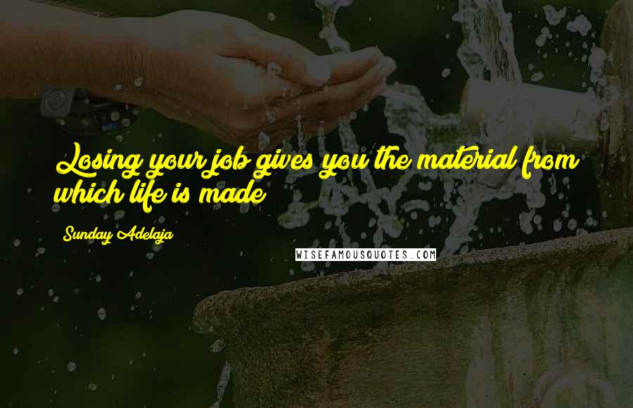 Sunday Adelaja Quotes: Losing your job gives you the material from which life is made