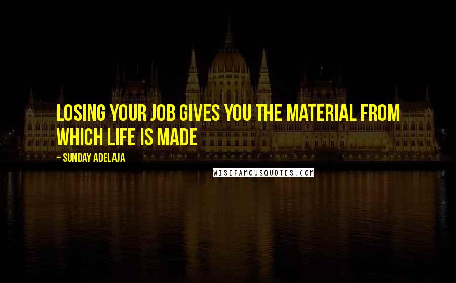 Sunday Adelaja Quotes: Losing your job gives you the material from which life is made
