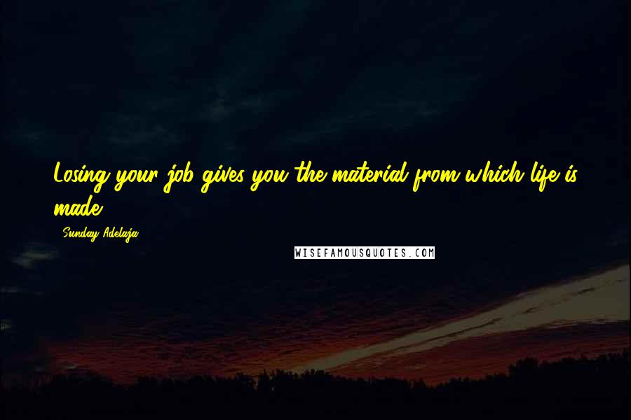 Sunday Adelaja Quotes: Losing your job gives you the material from which life is made