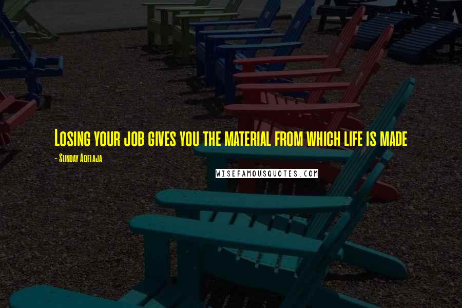 Sunday Adelaja Quotes: Losing your job gives you the material from which life is made