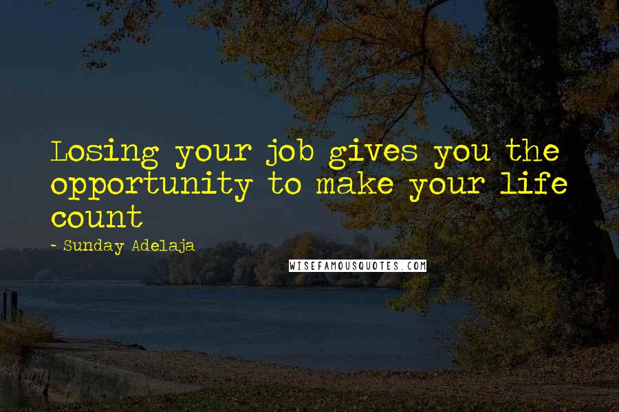 Sunday Adelaja Quotes: Losing your job gives you the opportunity to make your life count
