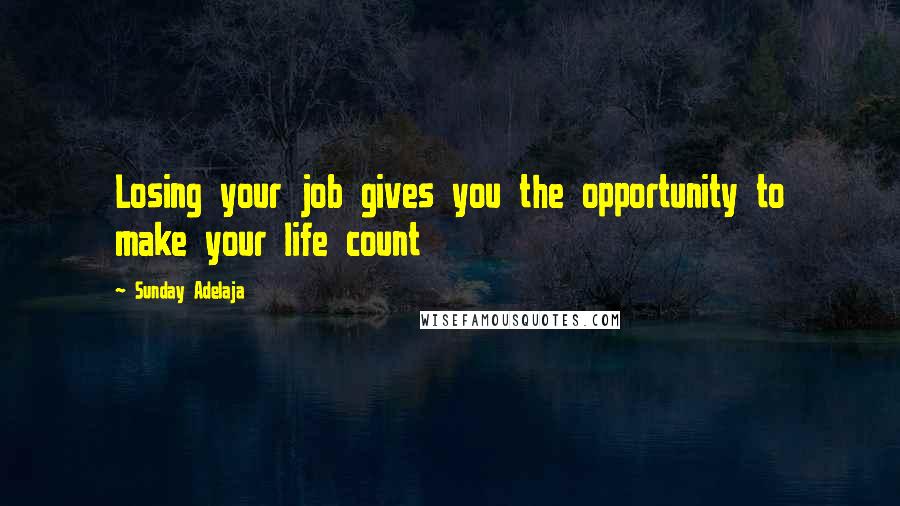 Sunday Adelaja Quotes: Losing your job gives you the opportunity to make your life count