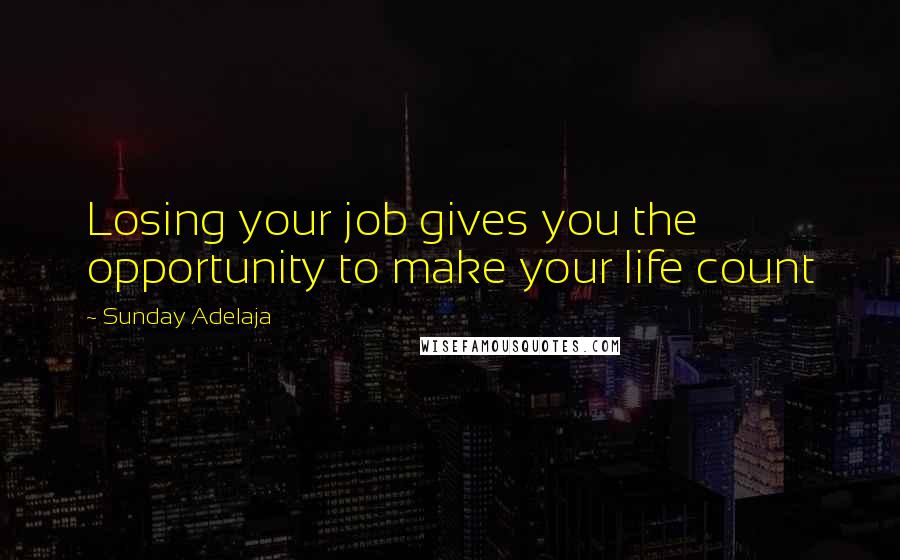 Sunday Adelaja Quotes: Losing your job gives you the opportunity to make your life count