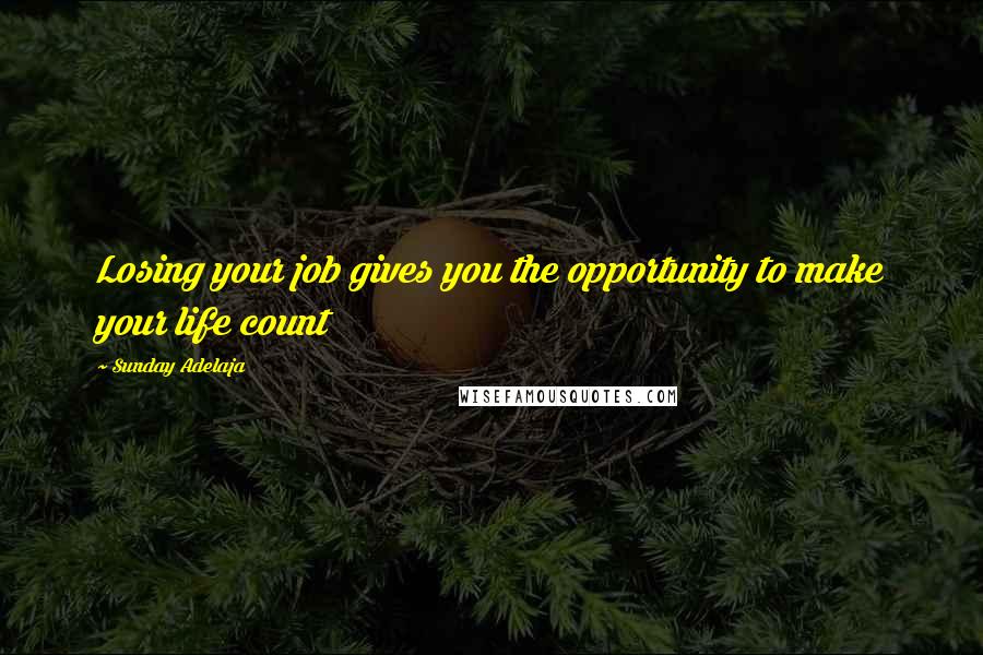 Sunday Adelaja Quotes: Losing your job gives you the opportunity to make your life count