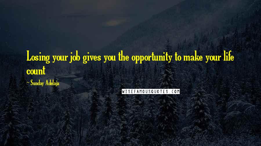 Sunday Adelaja Quotes: Losing your job gives you the opportunity to make your life count