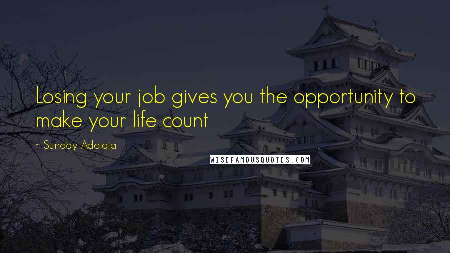 Sunday Adelaja Quotes: Losing your job gives you the opportunity to make your life count