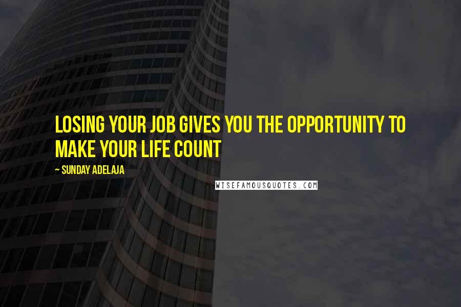 Sunday Adelaja Quotes: Losing your job gives you the opportunity to make your life count