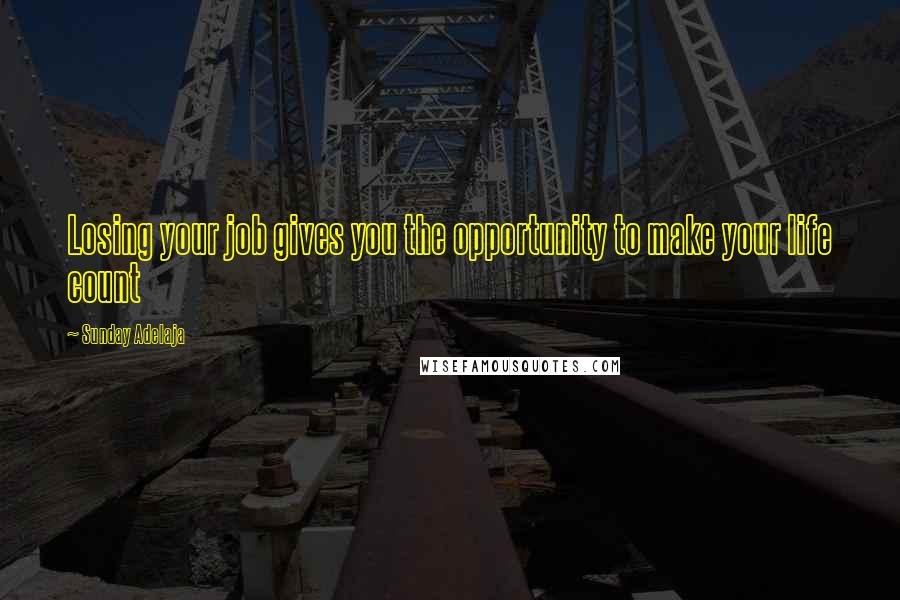 Sunday Adelaja Quotes: Losing your job gives you the opportunity to make your life count