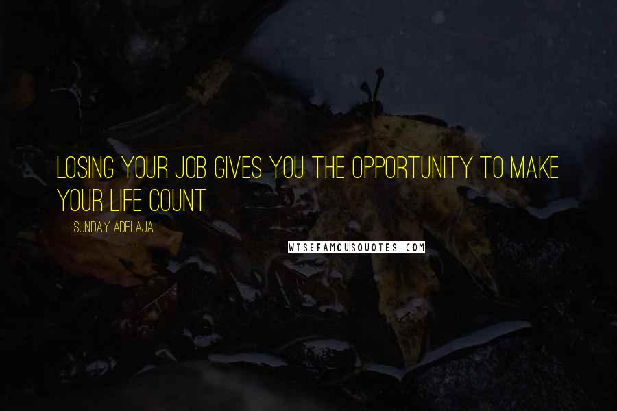 Sunday Adelaja Quotes: Losing your job gives you the opportunity to make your life count