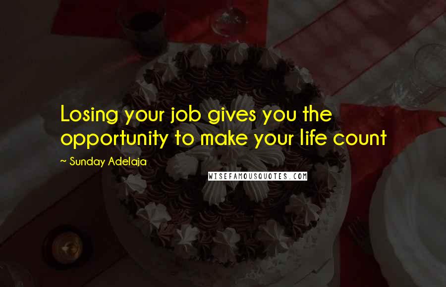 Sunday Adelaja Quotes: Losing your job gives you the opportunity to make your life count