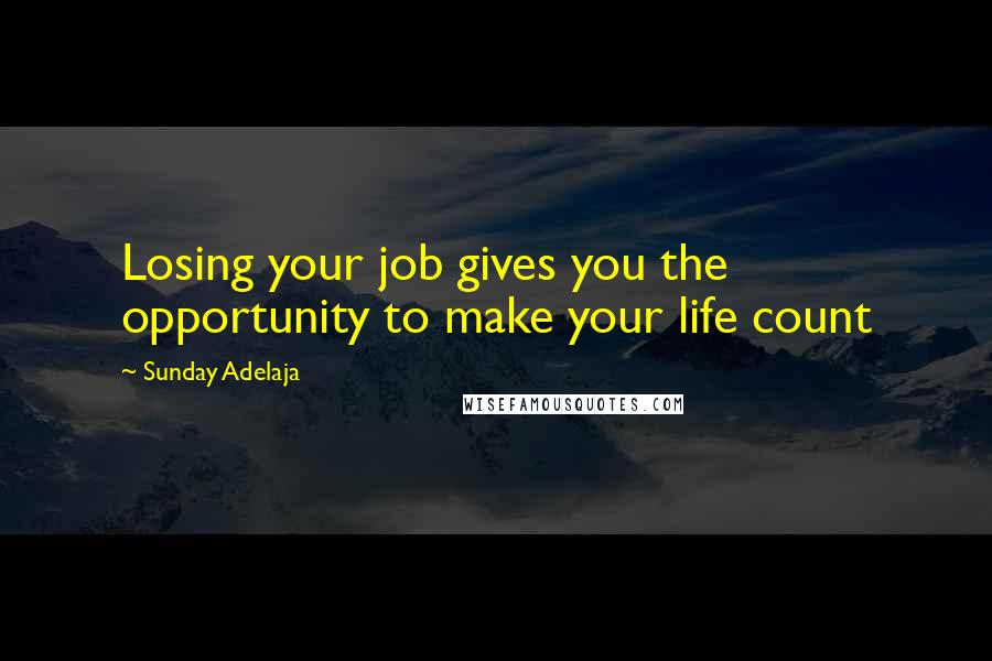 Sunday Adelaja Quotes: Losing your job gives you the opportunity to make your life count