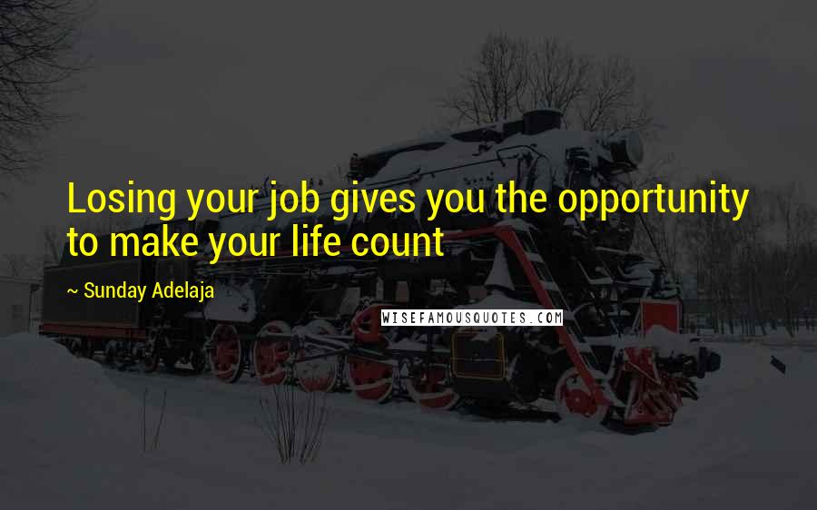 Sunday Adelaja Quotes: Losing your job gives you the opportunity to make your life count