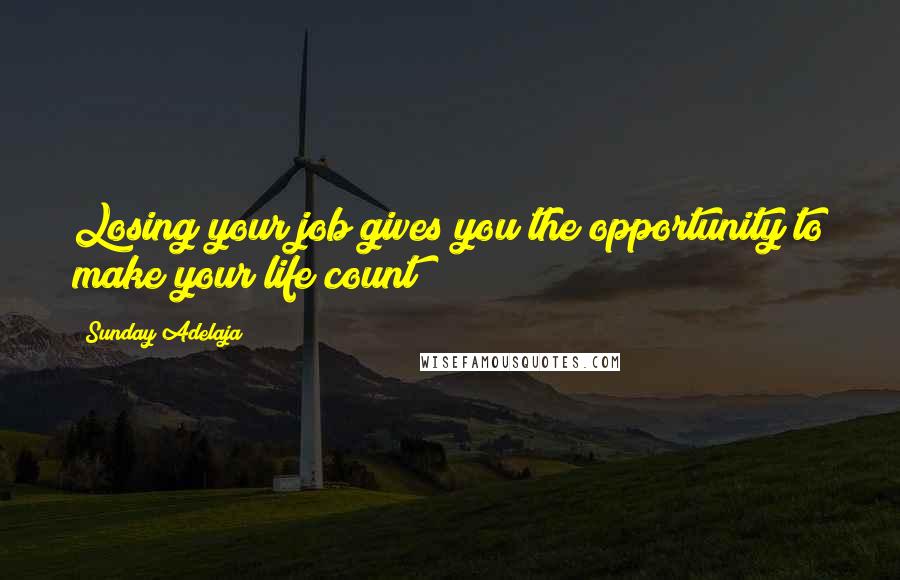 Sunday Adelaja Quotes: Losing your job gives you the opportunity to make your life count