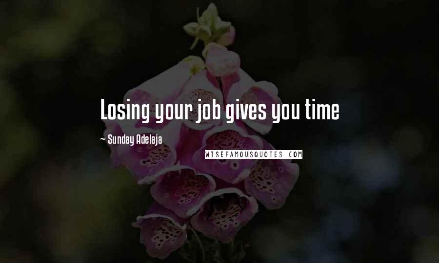 Sunday Adelaja Quotes: Losing your job gives you time