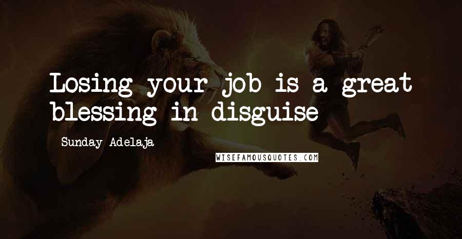 Sunday Adelaja Quotes: Losing your job is a great blessing in disguise