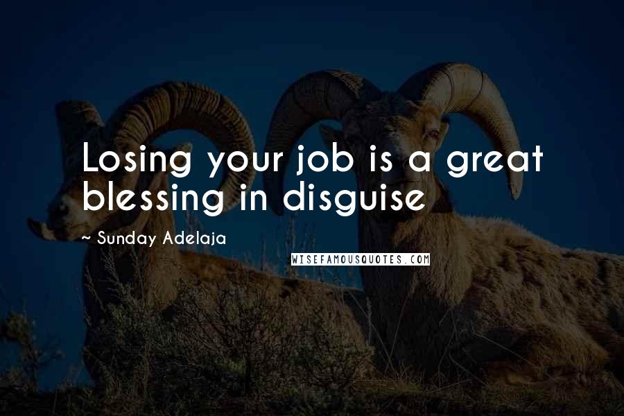 Sunday Adelaja Quotes: Losing your job is a great blessing in disguise
