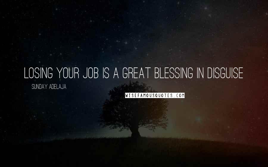 Sunday Adelaja Quotes: Losing your job is a great blessing in disguise