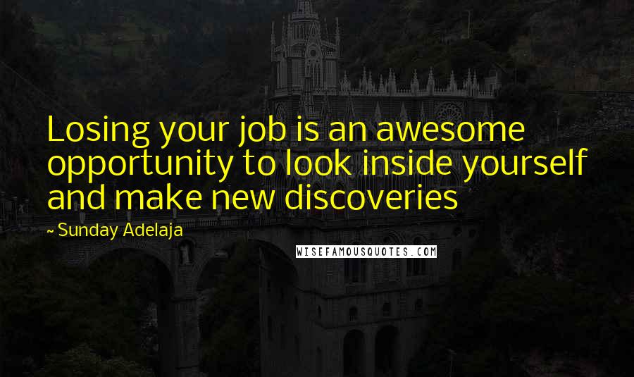 Sunday Adelaja Quotes: Losing your job is an awesome opportunity to look inside yourself and make new discoveries