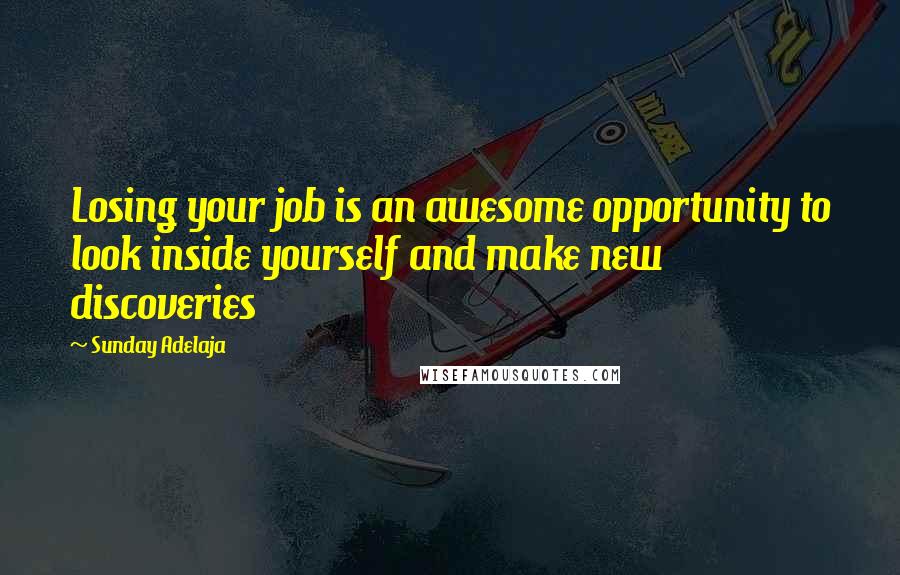 Sunday Adelaja Quotes: Losing your job is an awesome opportunity to look inside yourself and make new discoveries