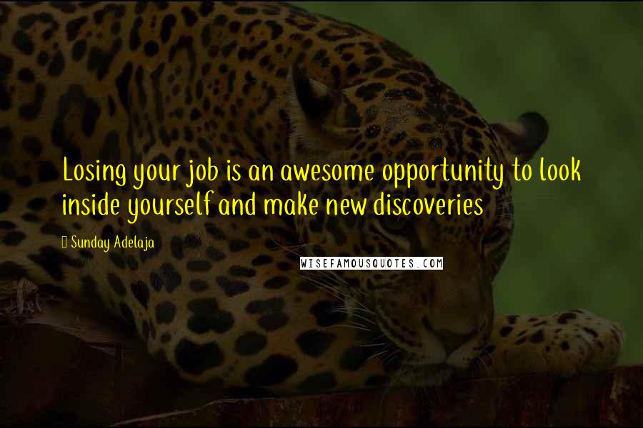 Sunday Adelaja Quotes: Losing your job is an awesome opportunity to look inside yourself and make new discoveries