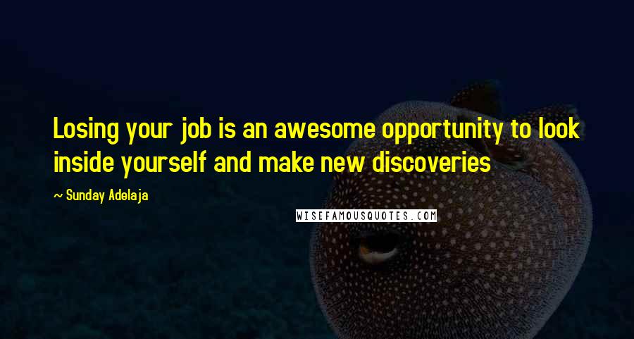 Sunday Adelaja Quotes: Losing your job is an awesome opportunity to look inside yourself and make new discoveries