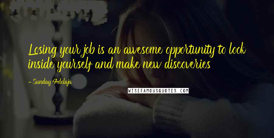 Sunday Adelaja Quotes: Losing your job is an awesome opportunity to look inside yourself and make new discoveries