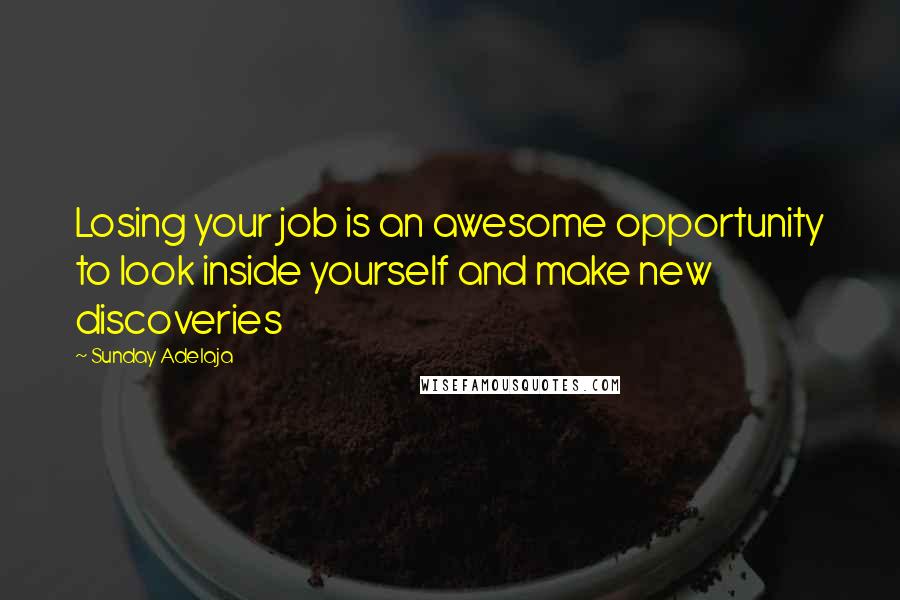 Sunday Adelaja Quotes: Losing your job is an awesome opportunity to look inside yourself and make new discoveries